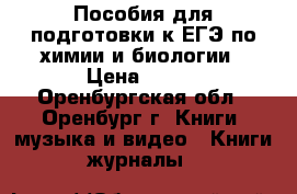 Пособия для подготовки к ЕГЭ по химии и биологии › Цена ­ 200 - Оренбургская обл., Оренбург г. Книги, музыка и видео » Книги, журналы   